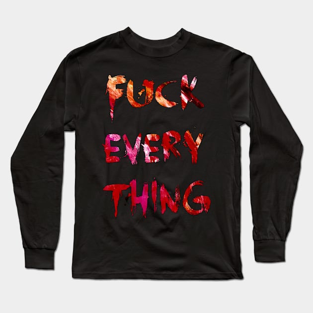F*ck Everything Long Sleeve T-Shirt by doomthreads